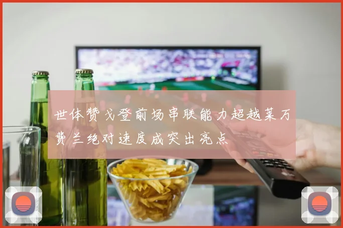 世体赞戈登前场串联能力超越莱万费兰绝对速度成突出亮点