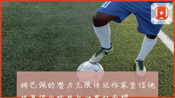 姆巴佩的潜力无限传记作家坚信他将赢得金球奖与世界杯荣耀