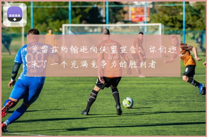 莫雷兹约翰逊向侠蜜宣告：你们迎来了一个充满竞争力的胜利者
