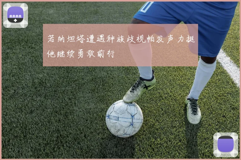 若纳坦塔遭遇种族歧视帕发声力挺他继续勇敢前行