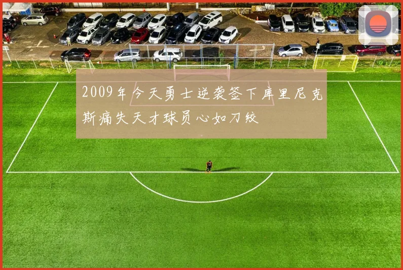 2009年今天勇士逆袭签下库里尼克斯痛失天才球员心如刀绞