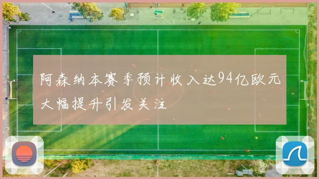 阿森纳本赛季预计收入达94亿欧元大幅提升引发关注