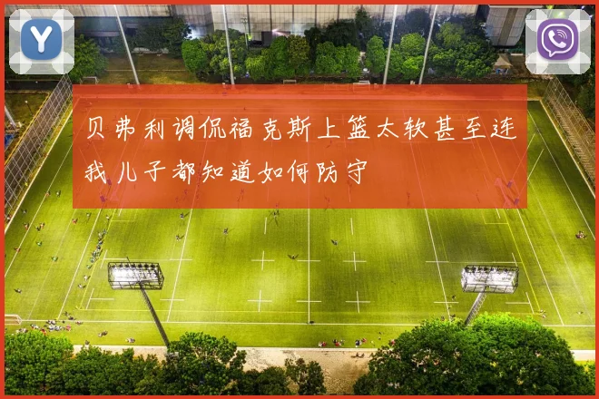 贝弗利调侃福克斯上篮太软甚至连我儿子都知道如何防守